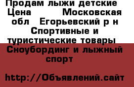 Продам лыжи детские › Цена ­ 800 - Московская обл., Егорьевский р-н Спортивные и туристические товары » Сноубординг и лыжный спорт   